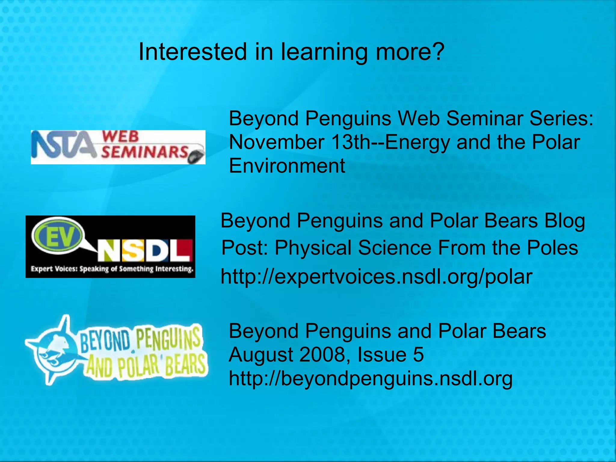 Beyond Penguins Web Seminar Series:  November 13th--Energy and the Polar Environment http://expertvoices.nsdl.org/polar Beyond Penguins and Polar Bears August 2008, Issue 5  http://beyondpenguins.nsdl.org Beyond Penguins and Polar Bears Blog Interested in learning more?  Post: Physical Science From the Poles 