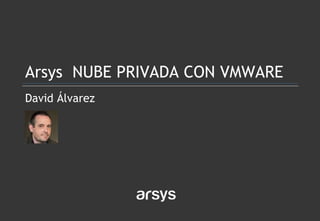 David Álvarez
Arsys NUBE PRIVADA CON VMWARE
 