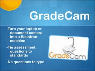 GradeCam
-Turn your laptop or
  document camera
  into a Scantron
  machine
-Tie assessment
  questions to
  standards
-No questions to type
 