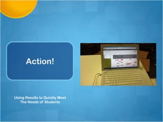 Action!



Using Results to Quickly Meet
   The Needs of Students
 