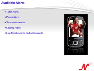 Available Alerts

     Team Alerts

     Player Alerts

     Tournament Alerts

     League Alerts

     Live Match scores and action Alerts




 Page  4
 