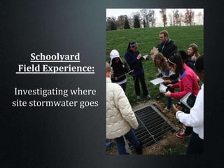 Schoolyard
Field Experience:
Investigating where
site stormwater goes
 