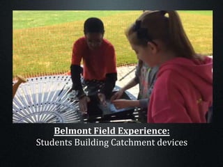 Belmont Field Experience:
Students Building Catchment devices
 
