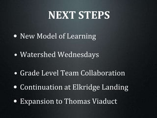 NEXT STEPS
• New Model of Learning
• Watershed Wednesdays
• Grade Level Team Collaboration
• Continuation at Elkridge Landing
• Expansion to Thomas Viaduct
 