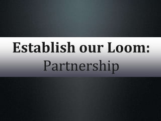 Establish our Loom:
Partnership
 