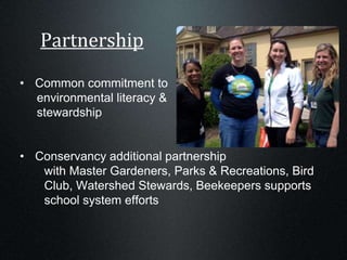 Partnership
• Common commitment to
environmental literacy &
stewardship
• Conservancy additional partnership
with Master Gardeners, Parks & Recreations, Bird
Club, Watershed Stewards, Beekeepers supports
school system efforts
 