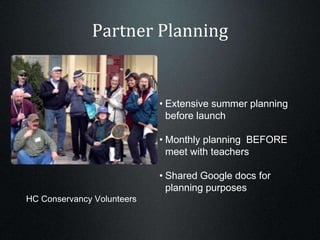 Partner Planning
HC Conservancy Volunteers
• Extensive summer planning
before launch
• Monthly planning BEFORE
meet with teachers
• Shared Google docs for
planning purposes
 