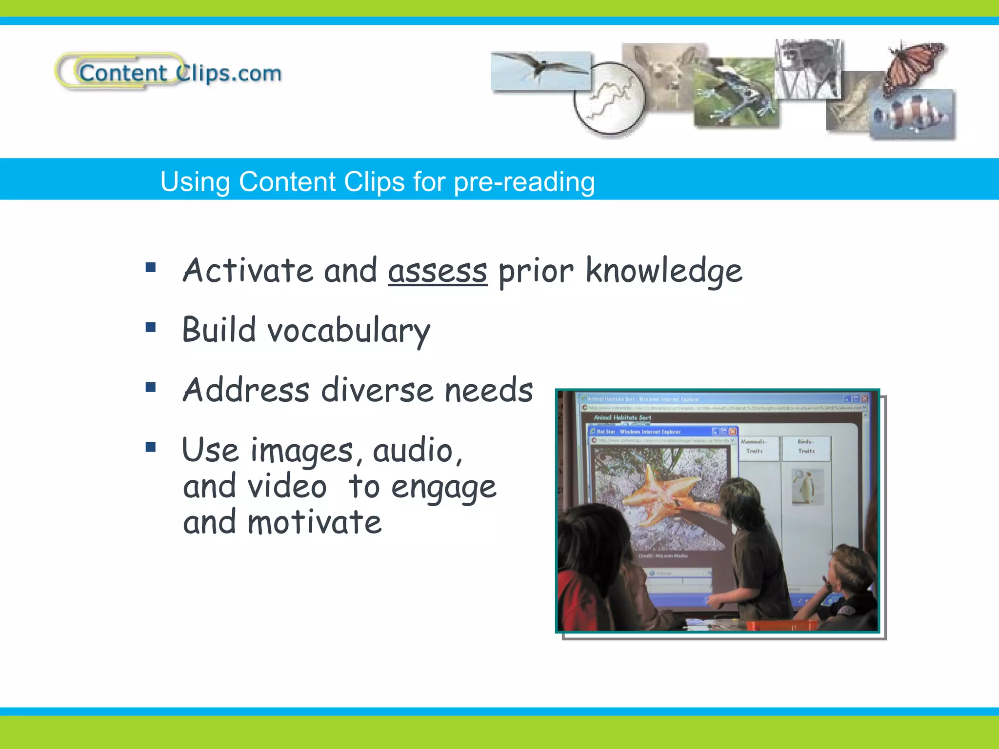 Activate and  assess  prior knowledge Build vocabulary Address diverse needs Use images, audio, and video  to engage and motivate Using Content Clips for pre-reading 
