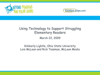Using Technology to Support Struggling Elementary Readers March 22, 2009 Kimberly Lightle, Ohio State University Lois McLean and Rick Tessman, McLean Media 