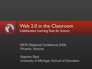 Web 2.0 in the Classroom
Collaborative Learning Tools for Science



NSTA Regional Conference 2009
Phoenix, Arizona

Stephen Best
University of Michigan School of Education
 