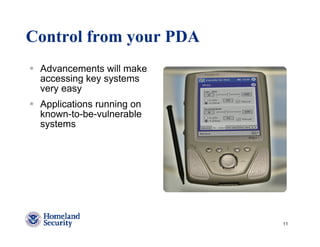 Control from your PDA
 Advancements will make
 accessing key systems
 very easy
 Applications running on
 known-to-be-vulnerable
 systems




                           11
 