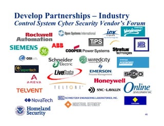 Develop Partnerships – Industry
Control System Cyber Security Vendor’s Forum




                                           46
 