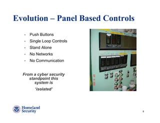 Evolution – Panel Based Controls
     Push Buttons
     Single Loop Controls
     Stand Alone
     No Networks
     No Communication


  From a cyber security
     standpoint this
        system is
        ‘isolated’




                                   8
 