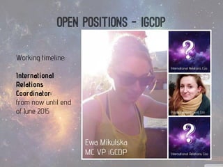 Open positions -igcdp 
Working timeline: 
International Relations Coordinator: 
from now until end of June 2015  