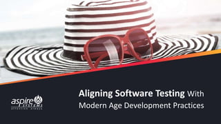 Aligning Software Testing With
Modern Age Development Practices
 
