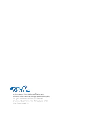 รายงานประจำปี ๒๕๕๒




                      สำนักงานพัฒนาวิทยาศาสตร์และเทคโนโลยีแห่งชาติ
                      National Science and Technology Development Agency
                      111 อุทยานวิทยาศาสตร์ประเทศไทย ถนนพหลโยธิน
                      ตำบลคลองหนึ่ง อำเภอคลองหลวง จังหวัดปทุมธานี 12120
                      http://www.nstda.or.th

108
 