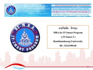 นายโฆษิต ถิรจรุง
MBAfor IT-Smart Program
( IT-Smart 3 )
RamkhamhaengUuniversity
ID : 5214190140
 