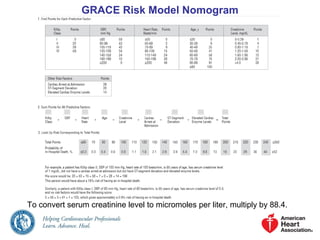 GRACE Risk Model Nomogram
To convert serum creatinine level to micromoles per liter, multiply by 88.4.
 