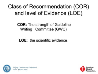 Class of Recommendation (COR)
and level of Evidence (LOE)
COR: The strength of Guideline
Writing Committee (GWC)
LOE: the scientific evidence
 