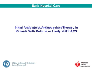 Initial Antiplatelet/Anticoagulant Therapy in
Patients With Definite or Likely NSTE-ACS
Early Hospital Care
 