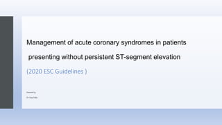 Management of acute coronary syndromes in patients
presenting without persistent ST-segment elevation
(2020 ESC Guidelines )
Presented by
Dr. Enas Fathy
 