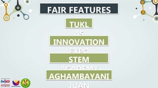 FAIR FEATURES
TUKL
AS
INNOVATION
EXPO
STEM
ACADEMY
AGHAMBAYANI
 