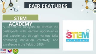 FAIR FEATURES
A conference designed to provide the
participants with learning opportunities
and experiences through various talks
promoting innovation, creativity, and
excellence in the fields of STEM.
STEM
ACADEMY
 