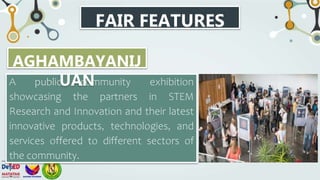 FAIR FEATURES
A public community exhibition
showcasing the partners in STEM
Research and Innovation and their latest
innovative products, technologies, and
services offered to different sectors of
the community.
AGHAMBAYANIJ
UAN
 