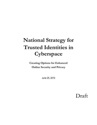 National Strategy for
Trusted Identities in
    Cyberspace
  Creating Options for Enhanced
   Online Security and Privacy


           June 25, 2010




                                  Draft
 