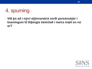 18




4. spurning
• Vilt þú að í nýrri stjórnarskrá verði persónukjör í
 kosningum til Alþingis heimilað í meira mæli en nú
 er?
 