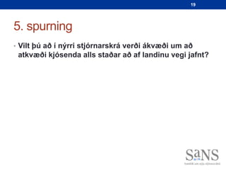 19




5. spurning
• Vilt þú að í nýrri stjórnarskrá verði ákvæði um að
 atkvæði kjósenda alls staðar að af landinu vegi jafnt?
 