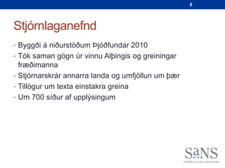8




Stjórnlaganefnd
• Byggði á niðurstöðum Þjóðfundar 2010
• Tók saman gögn úr vinnu Alþingis og greiningar
  fræðimanna
• Stjórnarskrár annarra landa og umfjöllun um þær
• Tillögur um texta einstakra greina
• Um 700 síður af upplýsingum
 