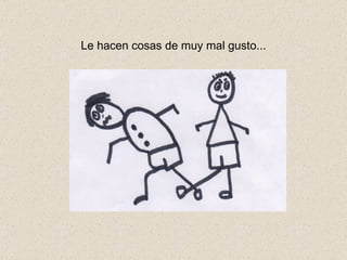 Le hacen cosas de muy mal gusto... 