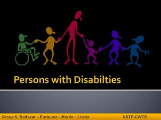 Persons with Disabilties Group 5: Baltazar – Enriquez – Merilo – Liveta                                 NSTP-CWTS 