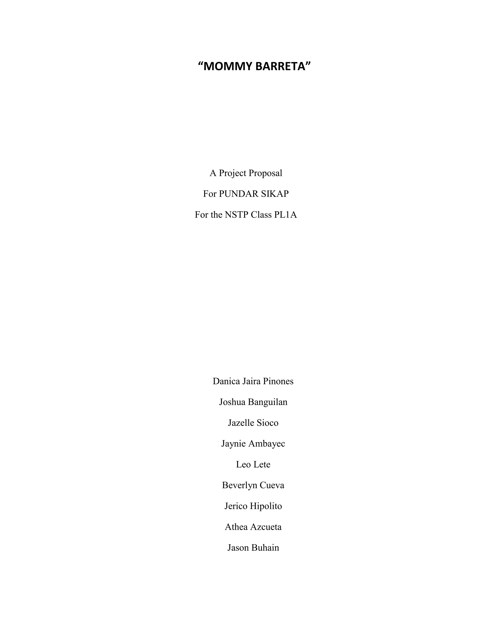 “MOMMY BARRETA”
A Project Proposal
For PUNDAR SIKAP
For the NSTP Class PL1A
Danica Jaira Pinones
Joshua Banguilan
Jazelle Sioco
Jaynie Ambayec
Leo Lete
Beverlyn Cueva
Jerico Hipolito
Athea Azcueta
Jason Buhain
 
