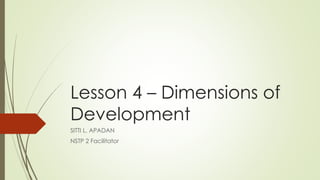 Lesson 4 – Dimensions of
Development
SITTI L. APADAN
NSTP 2 Facilitator
 