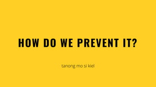 tanong mo si kiel
HOW DO WE PREVENT IT?
 