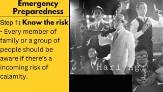 Emergency
Preparedness
Step 1: Know the risk
- Every member of
family or a group of
people should be
aware if there’s a
incoming risk of
calamity.
 