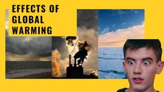 EFFECTS OF
GLOBAL
WARMING
 