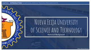 CHAPTER I: INTRODUCTION TO NATIONAL SERVICE TRAINING PROGRAM (NSTP)
Nueva Ecija University
of Science and TechnologyHistorical Background
Photo: Meinard Atencion
 