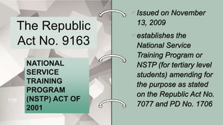 The Republic
Act No. 9163
1706
NATIONAL
SERVICE
TRAINING
PROGRAM
(NSTP) ACT OF
2001
 