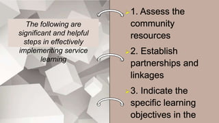 The following are
significant and helpful
steps in effectively
implementing service
learning
 