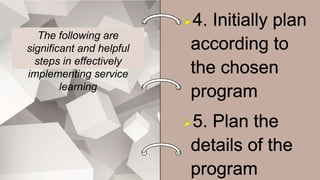 The following are
significant and helpful
steps in effectively
implementing service
learning
 