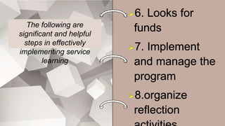 The following are
significant and helpful
steps in effectively
implementing service
learning
 