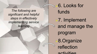 The following are
significant and helpful
steps in effectively
implementing service
learning
 