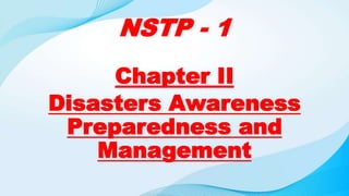 NSTP - 1
Chapter II
Disasters Awareness
Preparedness and
Management
 