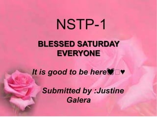 BLESSED SATURDAY
EVERYONE
It is good to be here💓🤍♥️
Submitted by :Justine
Galera
NSTP-1
 