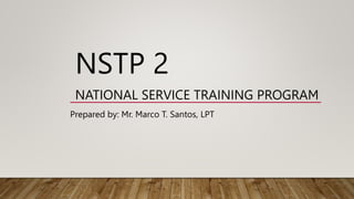 NSTP 2
NATIONAL SERVICE TRAINING PROGRAM
Prepared by: Mr. Marco T. Santos, LPT
 