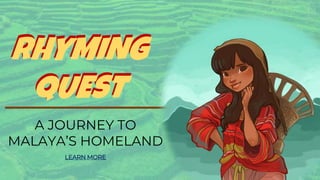 RHYMING
QUEST
RHYMING
QUEST
A JOURNEY TO
MALAYA’S HOMELAND
LEARN MORE
 