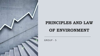 PRINCIPLES AND LAW
OF ENVIRONMENT
GROUP - 5
 